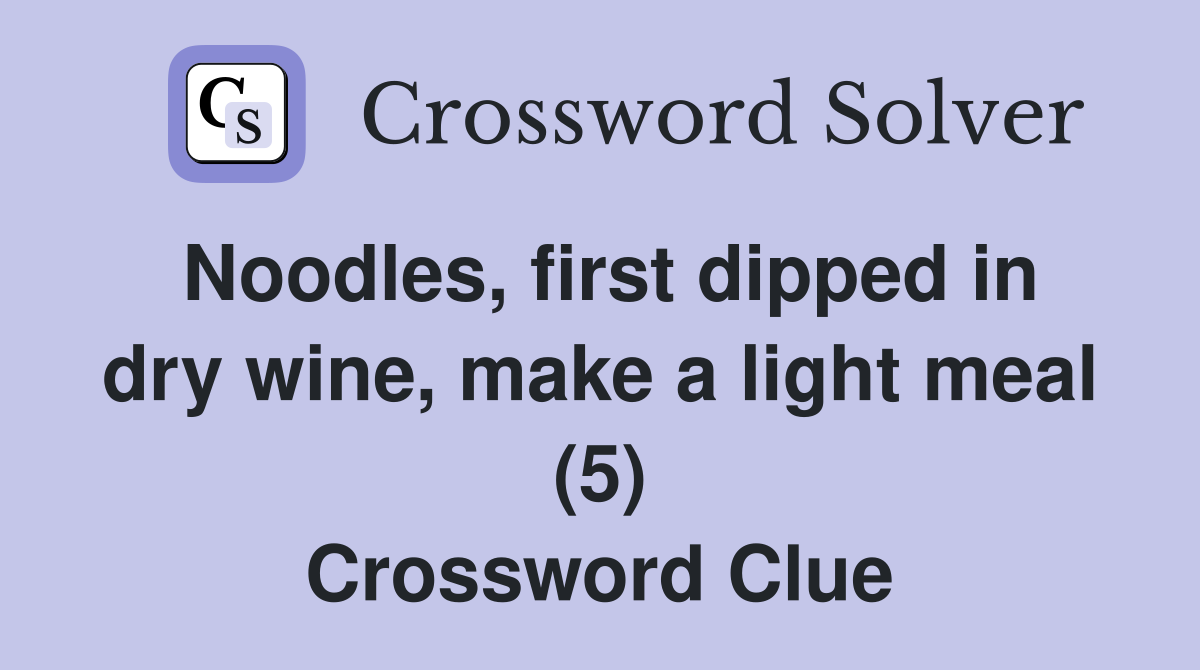 Noodles, first dipped in dry wine, make a light meal (5) Crossword Clue