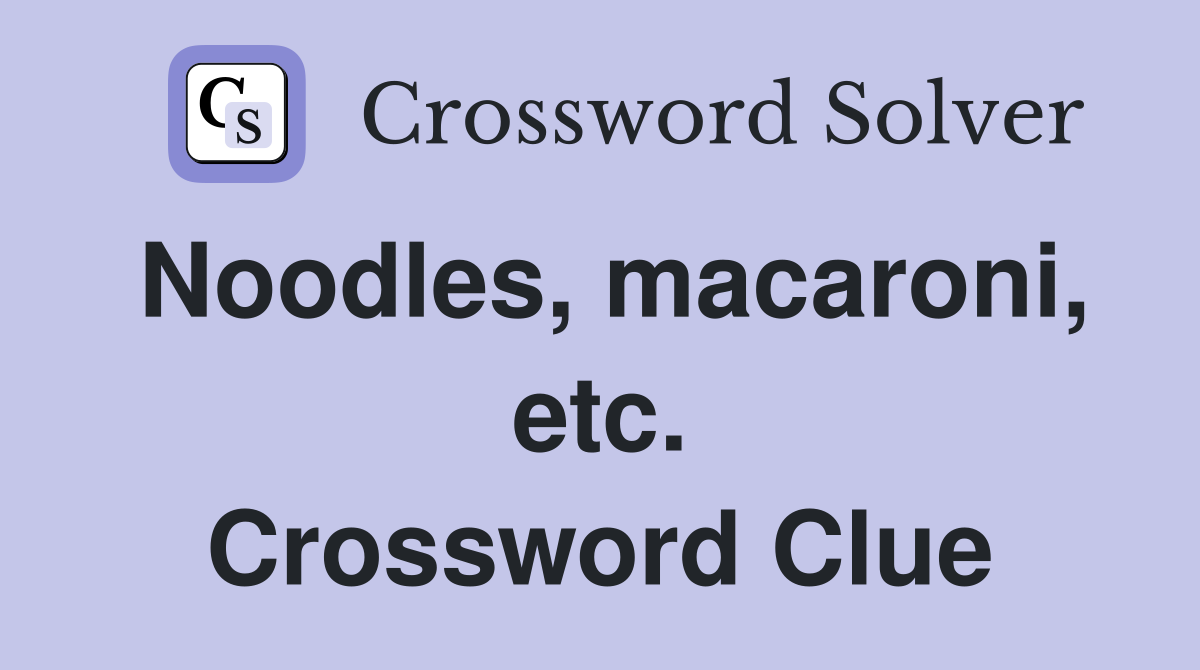 Noodles, macaroni, etc. Crossword Clue