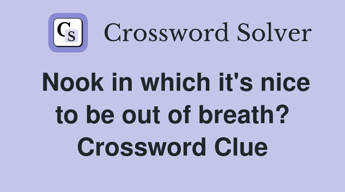 Nook in which it's nice to be out of breath? Crossword Clue