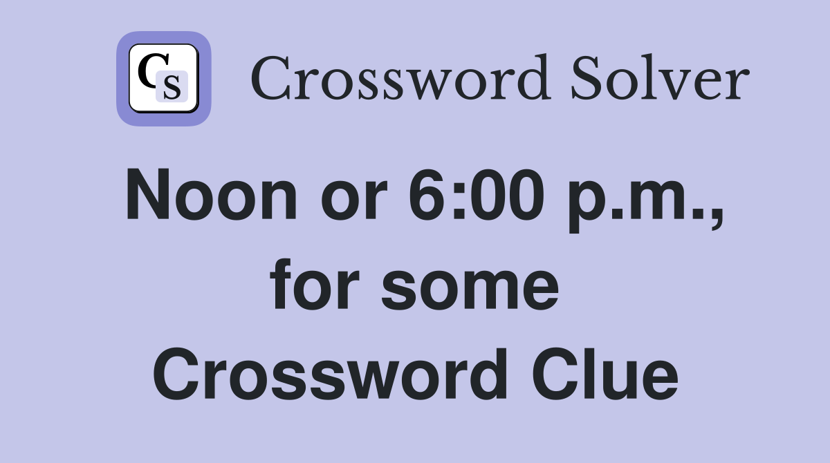Noon or 6:00 p.m., for some Crossword Clue