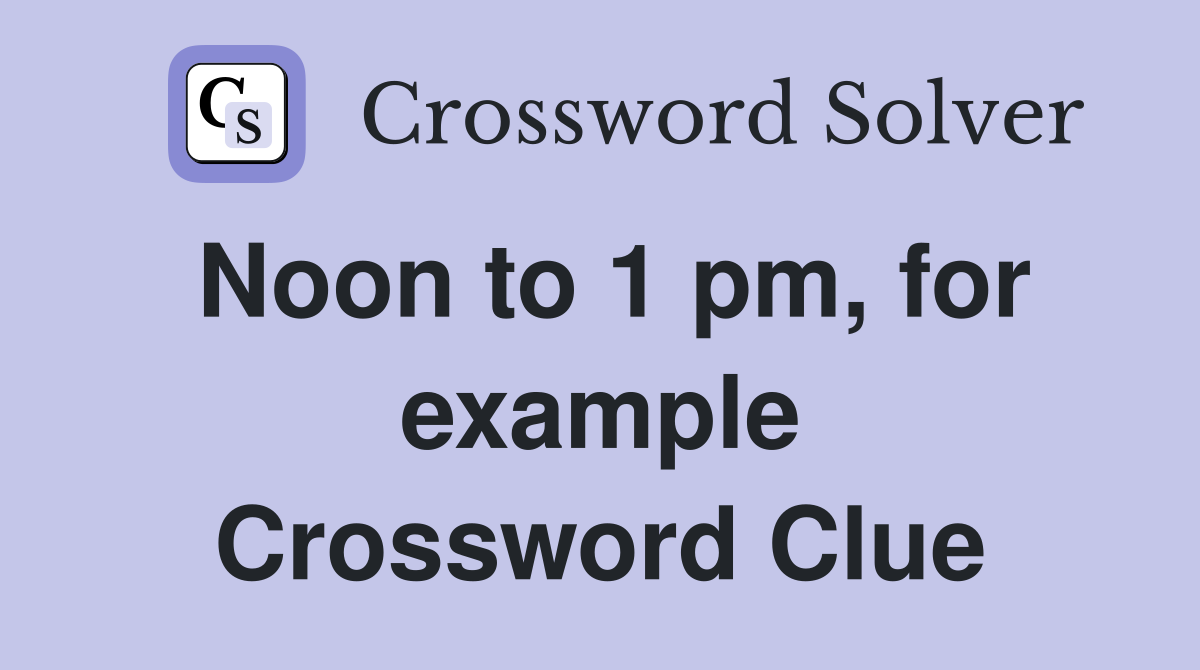 Noon to 1 pm, for example Crossword Clue