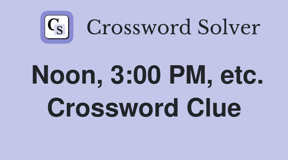 Noon, 3:00 PM, etc. Crossword Clue