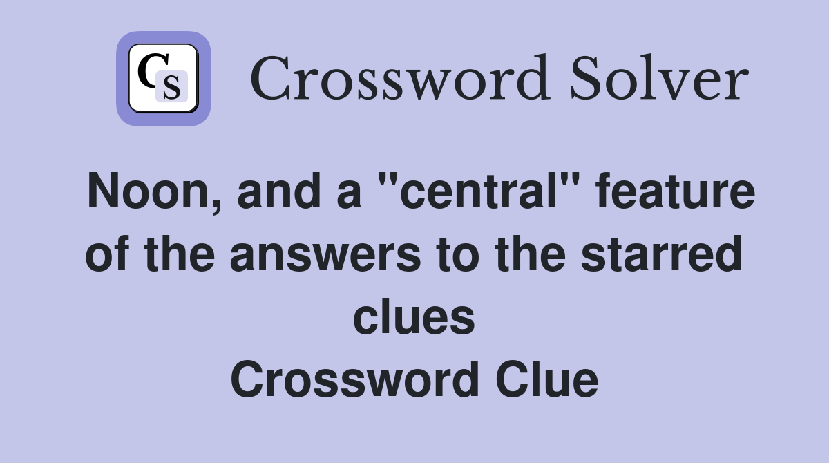 Noon, and a "central" feature of the answers to the starred clues Crossword Clue