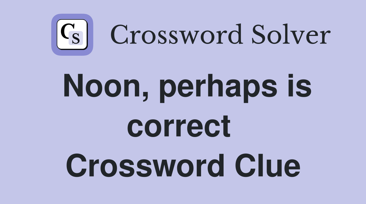 Noon, perhaps is correct  Crossword Clue