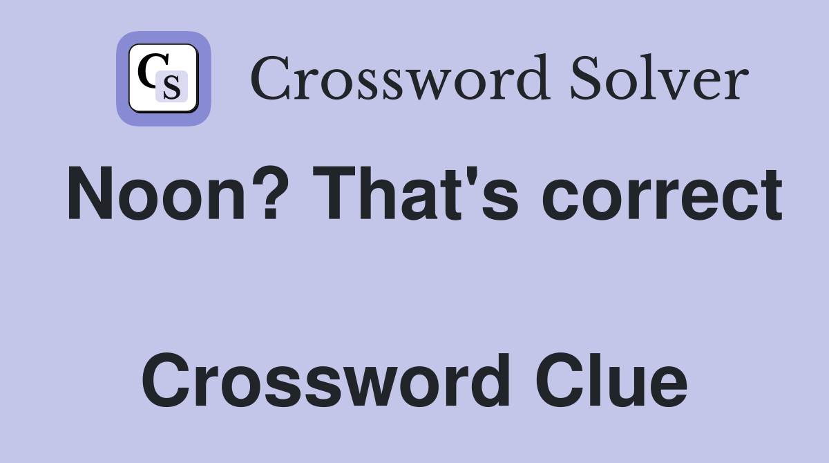 Noon? That's correct  Crossword Clue