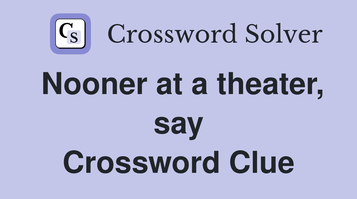 Nooner at a theater, say Crossword Clue