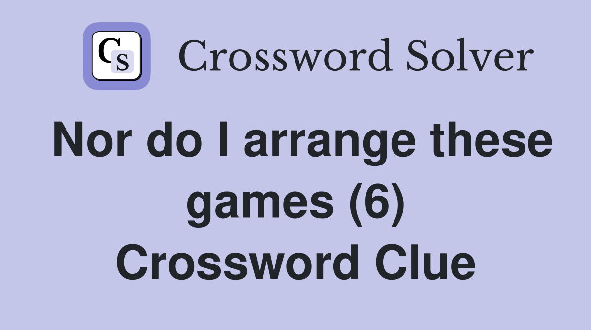 Nor do I arrange these games (6) Crossword Clue