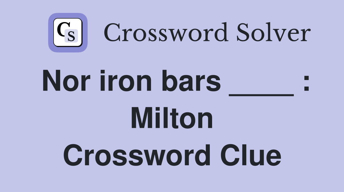 Nor iron bars ____ : Milton Crossword Clue