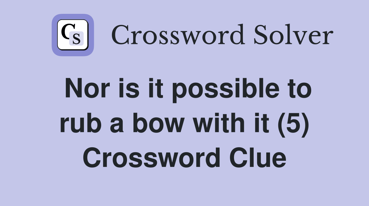 Nor is it possible to rub a bow with it (5) Crossword Clue