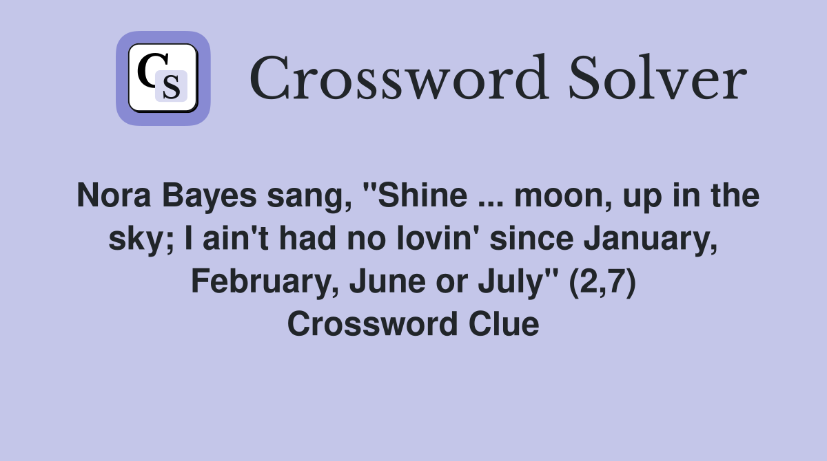 Nora Bayes sang, "Shine ... moon, up in the sky; I ain't had no lovin' since January, February, June or July" (2,7) Crossword Clue