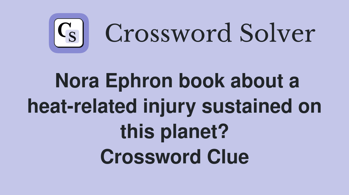 Nora Ephron book about a heat-related injury sustained on this planet? Crossword Clue