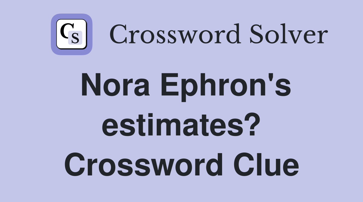 Nora Ephron's estimates? Crossword Clue
