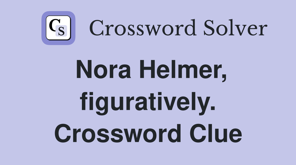 Nora Helmer, figuratively. Crossword Clue