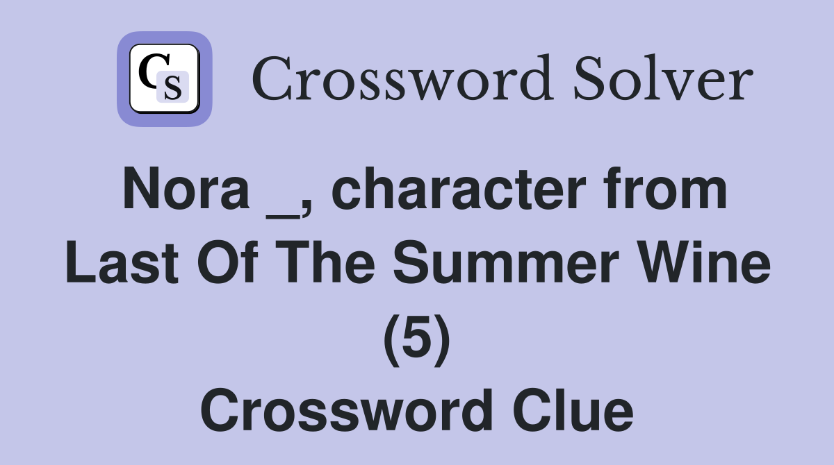 Nora _, character from Last Of The Summer Wine (5) Crossword Clue