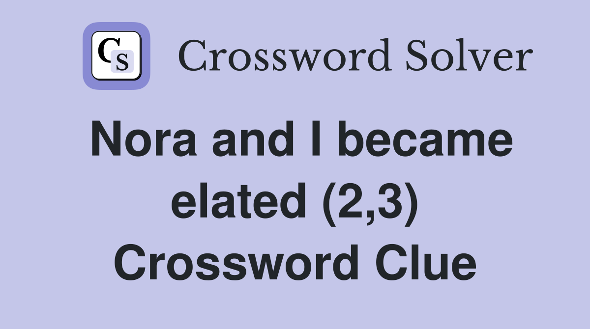Nora and I became elated (2,3) Crossword Clue