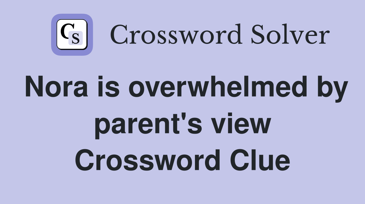 Nora is overwhelmed by parent's view Crossword Clue