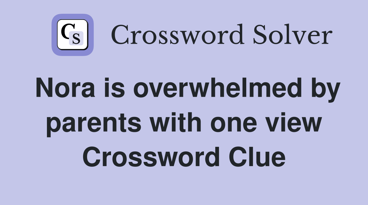 Nora is overwhelmed by parents with one view Crossword Clue