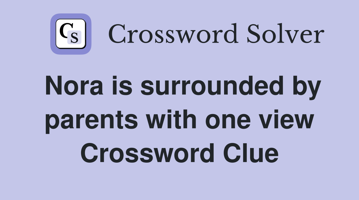 Nora is surrounded by parents with one view Crossword Clue