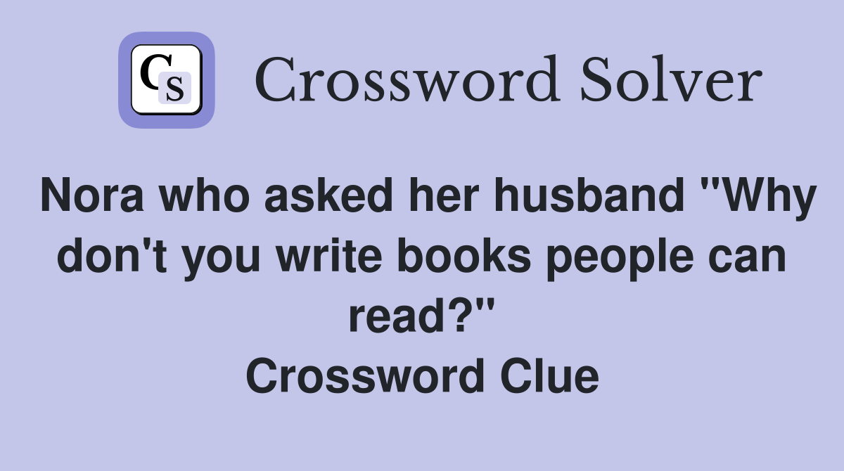 Nora who asked her husband "Why don't you write books people can read?" Crossword Clue