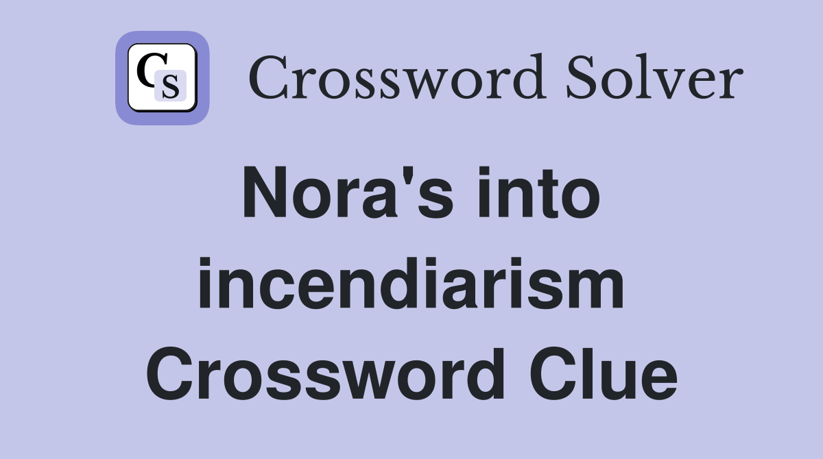 Nora's into incendiarism Crossword Clue