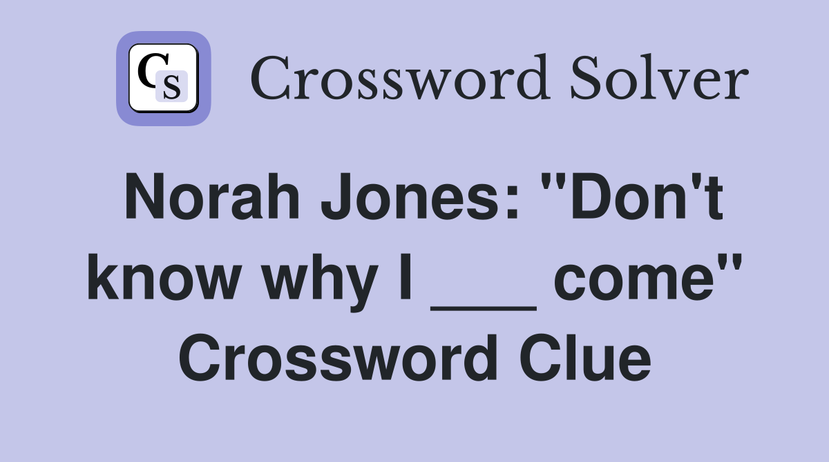 Norah Jones: "Don't know why I ___ come" Crossword Clue