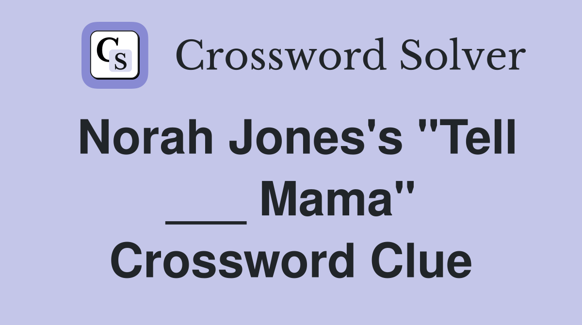 Norah Jones's "Tell ___ Mama" Crossword Clue