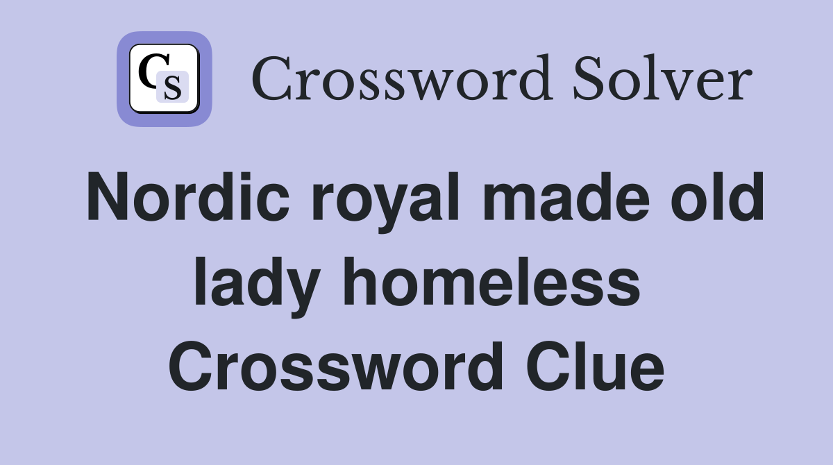 Nordic royal made old lady homeless Crossword Clue
