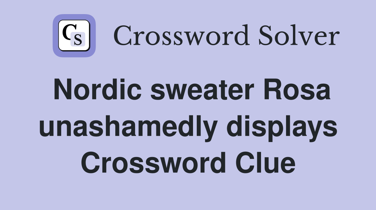 Nordic sweater Rosa unashamedly displays Crossword Clue
