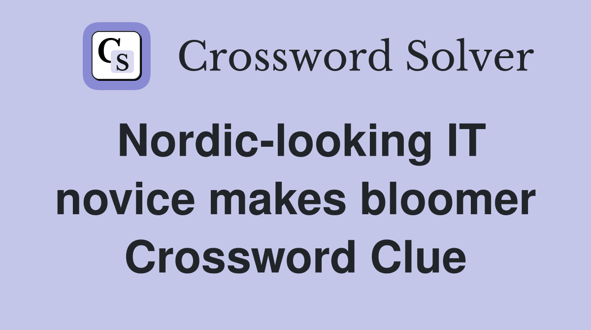 Nordic-looking IT novice makes bloomer Crossword Clue