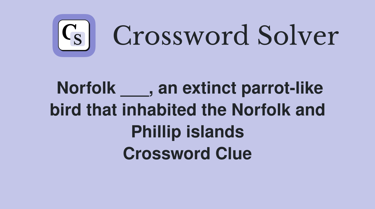 Norfolk ___, an extinct parrot-like bird that inhabited the Norfolk and Phillip islands Crossword Clue