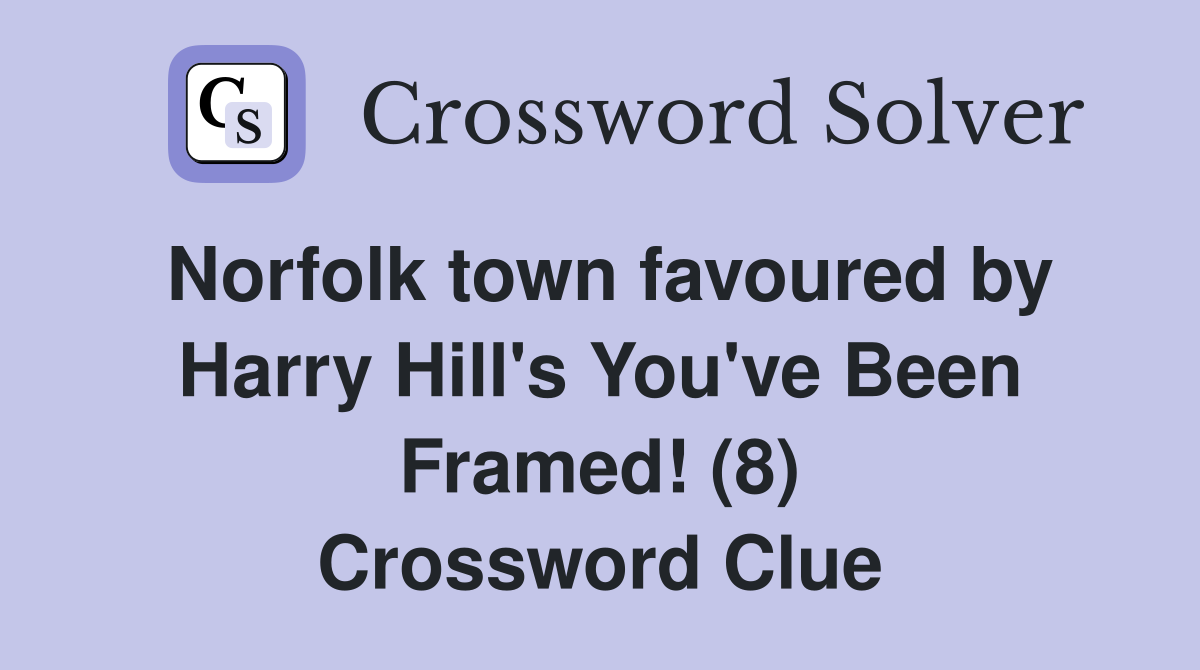 Norfolk town favoured by Harry Hill's You've Been Framed! (8) Crossword Clue