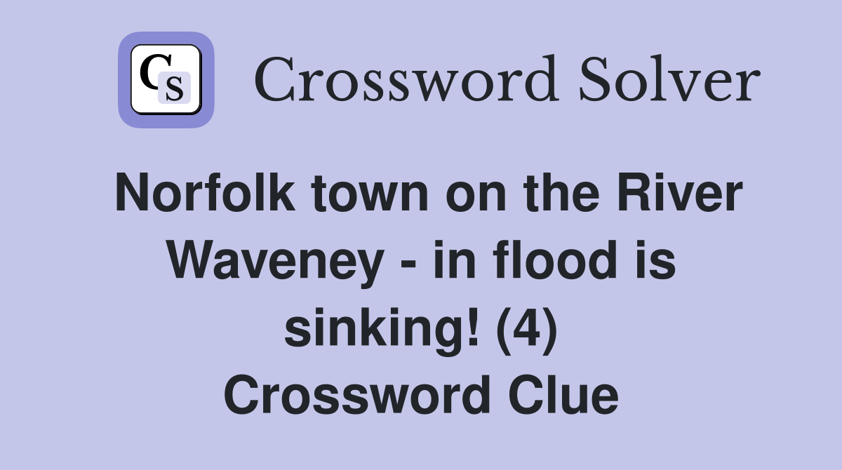 Norfolk town on the River Waveney - in flood is sinking! (4) Crossword Clue