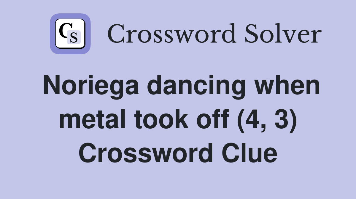 Noriega dancing when metal took off (4, 3) Crossword Clue