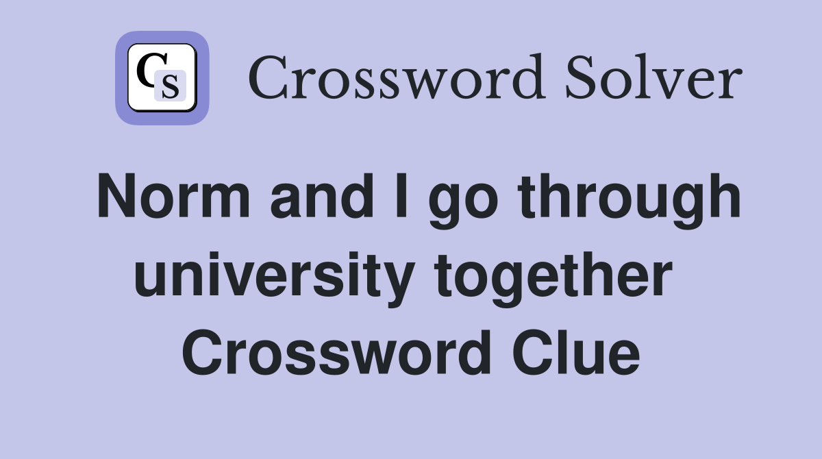 Norm and I go through university together  Crossword Clue