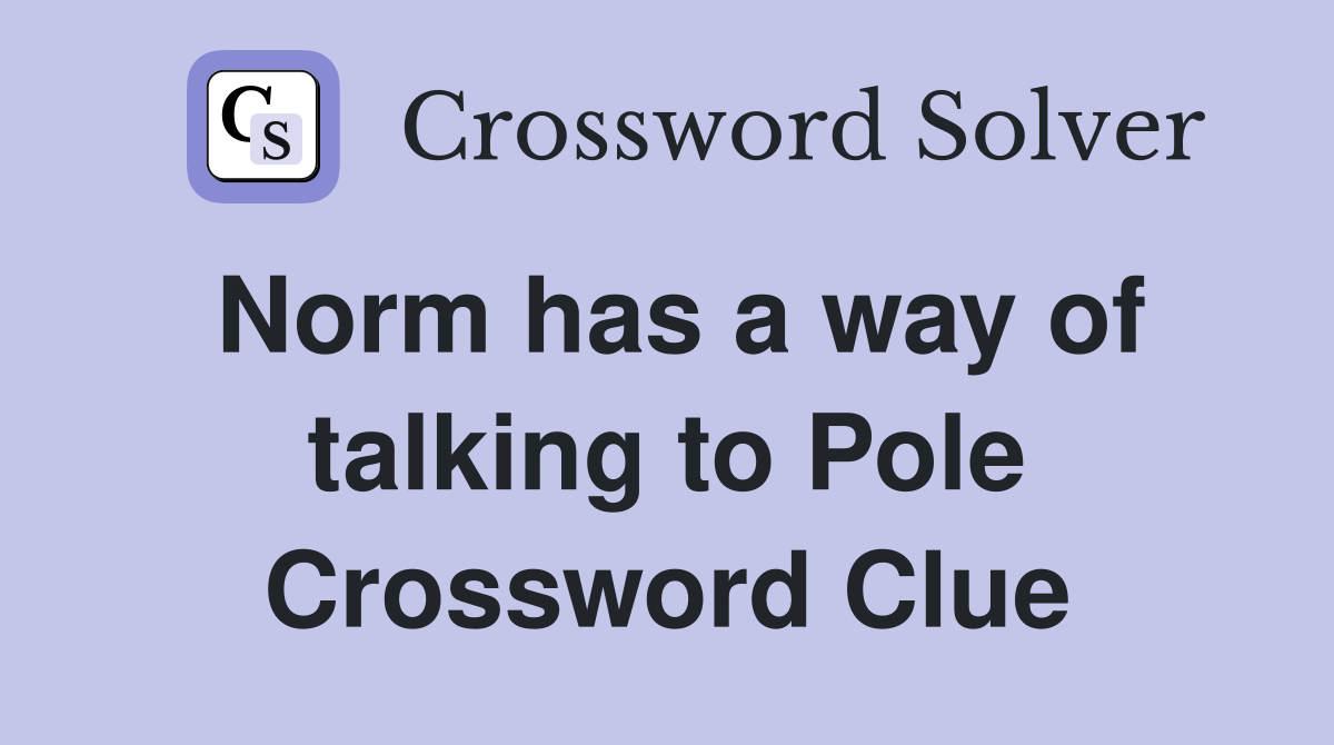Norm has a way of talking to Pole Crossword Clue