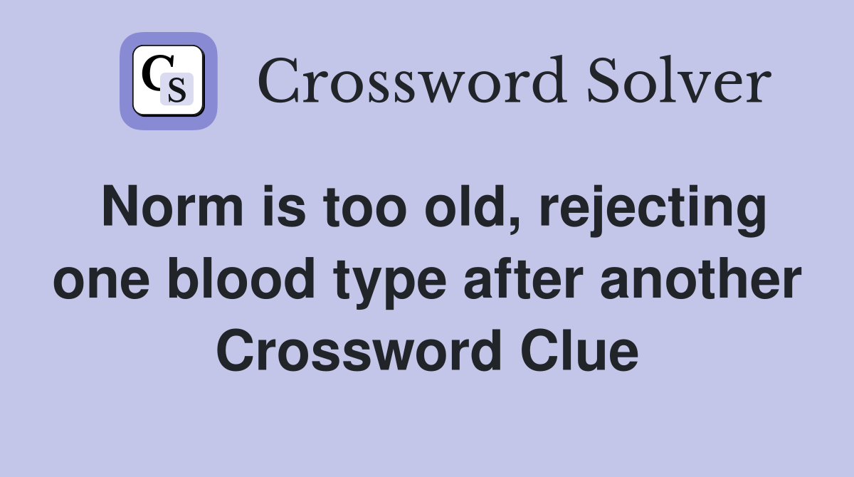 Norm is too old, rejecting one blood type after another Crossword Clue
