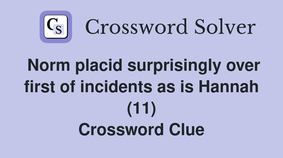 Norm placid surprisingly over first of incidents as is Hannah (11) Crossword Clue