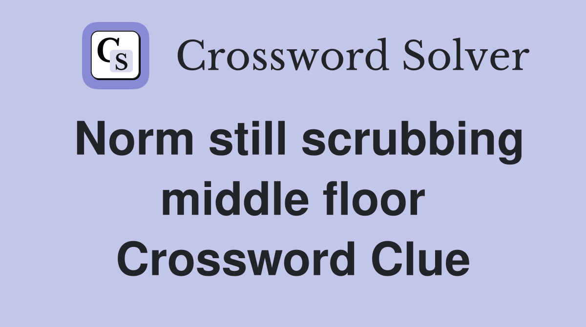 Norm still scrubbing middle floor Crossword Clue