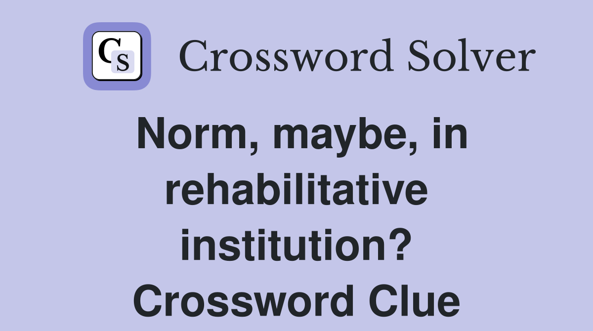 Norm, maybe, in rehabilitative institution? Crossword Clue