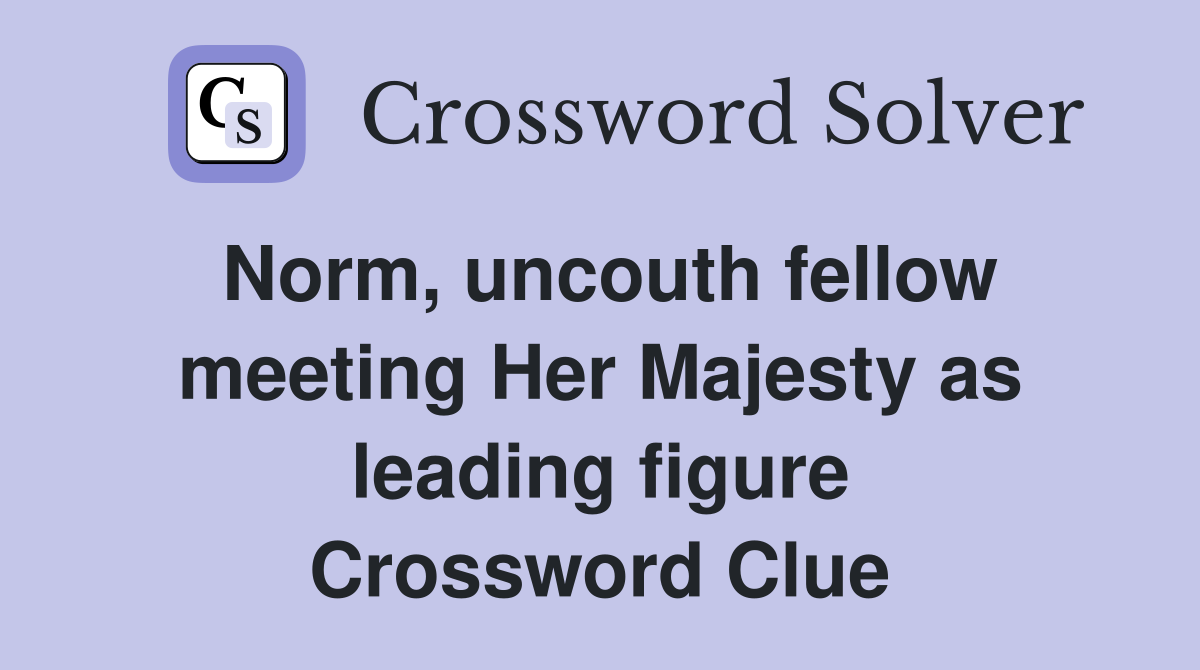 Norm, uncouth fellow meeting Her Majesty as leading figure Crossword Clue
