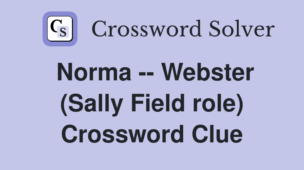 Norma -- Webster (Sally Field role) Crossword Clue