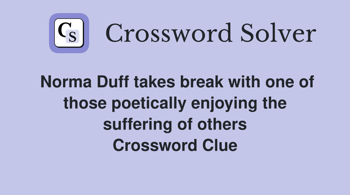 Norma Duff takes break with one of those poetically enjoying the suffering of others Crossword Clue