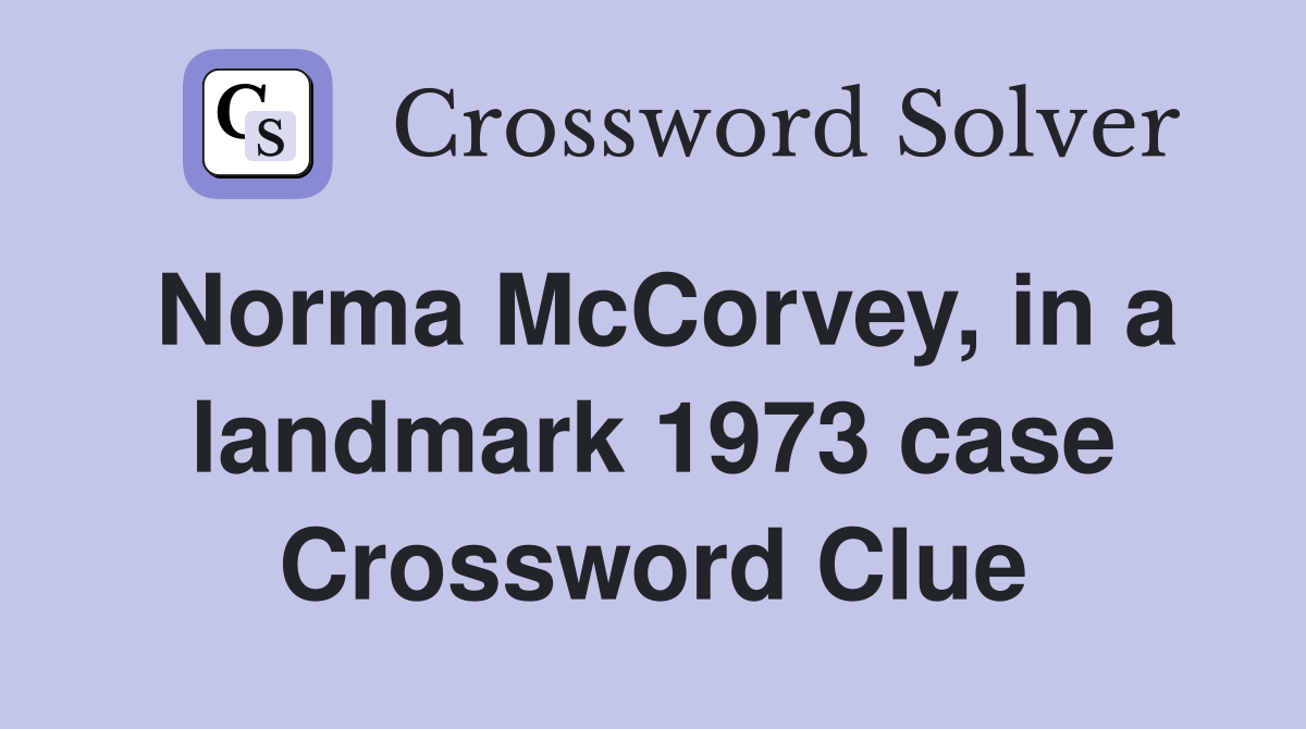 Norma McCorvey, in a landmark 1973 case Crossword Clue