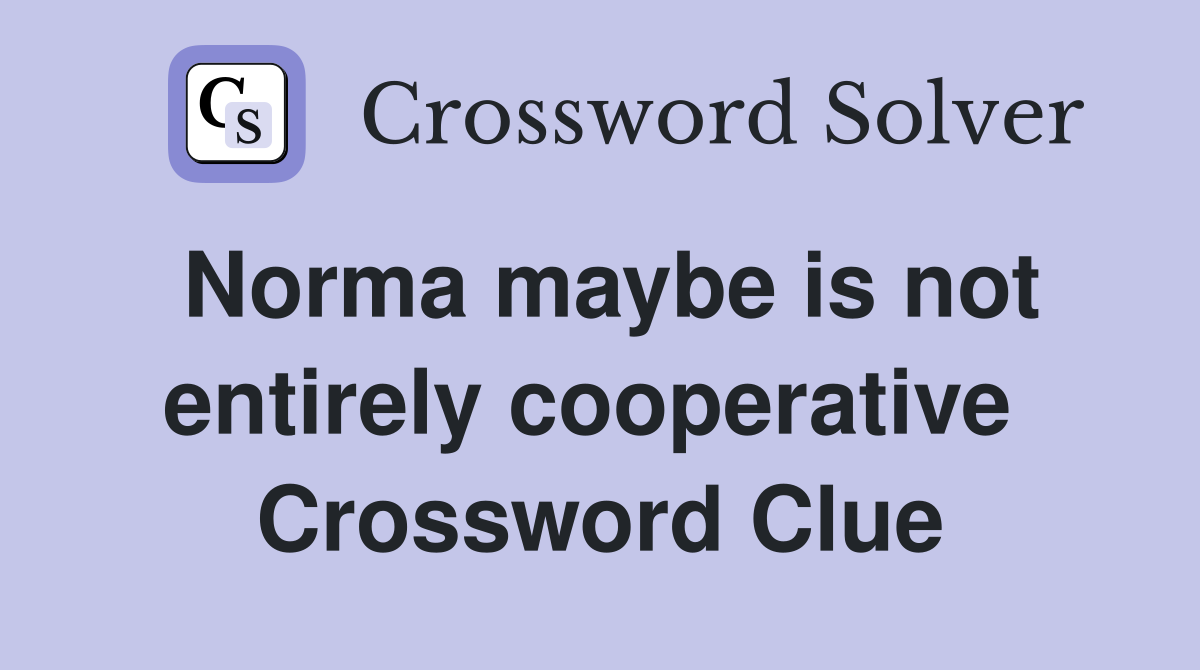 Norma maybe is not entirely cooperative  Crossword Clue