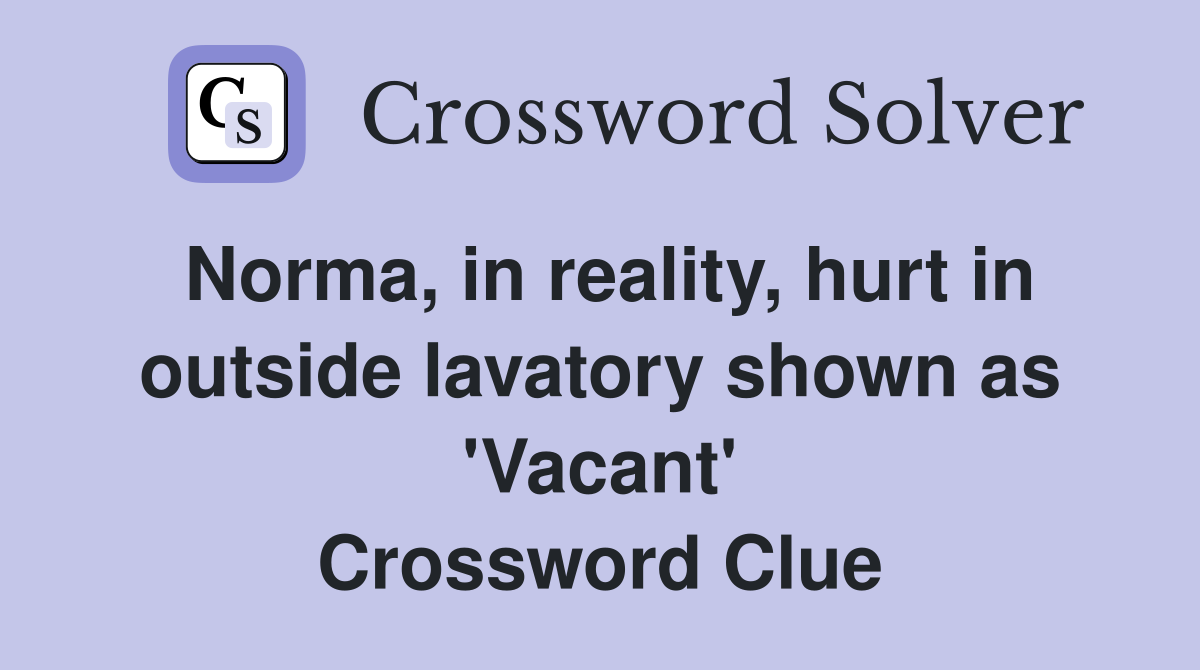 Norma, in reality, hurt in outside lavatory shown as 'Vacant' Crossword Clue