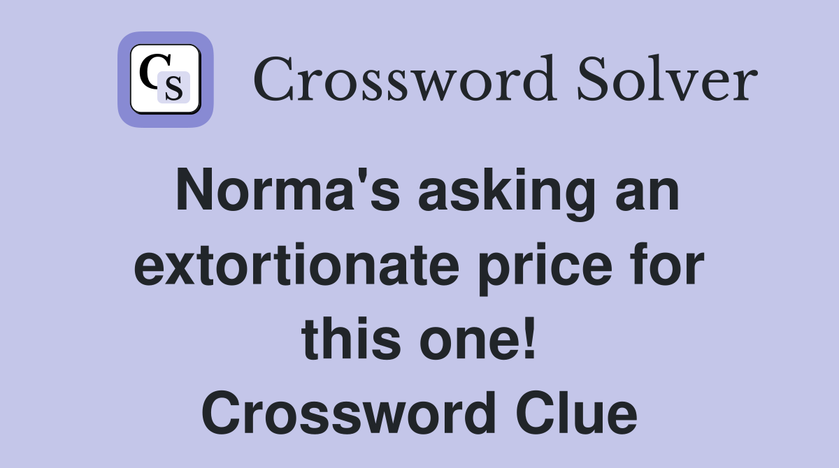 Norma's asking an extortionate price for this one! Crossword Clue