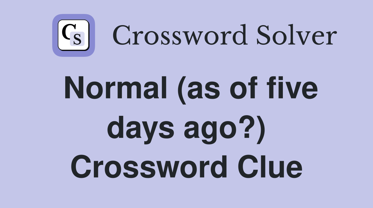 Normal (as of five days ago?) Crossword Clue