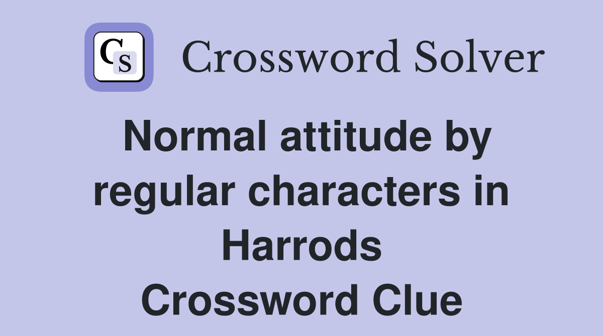 Normal attitude by regular characters in Harrods Crossword Clue