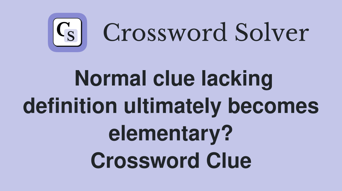 Normal clue lacking definition ultimately becomes elementary? Crossword Clue