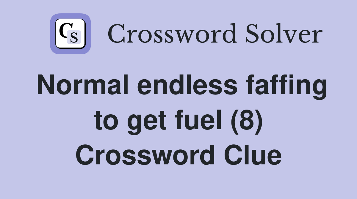 Normal endless faffing to get fuel (8) Crossword Clue